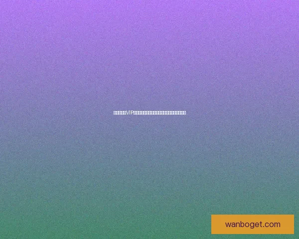 世界杯竞猜VIP专属福利大揭秘，让你赢取丰厚奖励与精彩体验